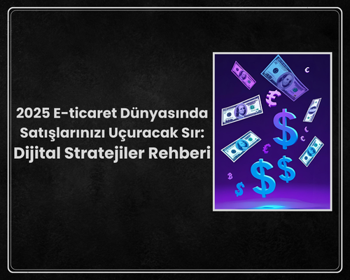 2025 E-ticaret Dünyasında Satışlarınızı Uçuracak Sır: Dijital Stratejiler Rehberi