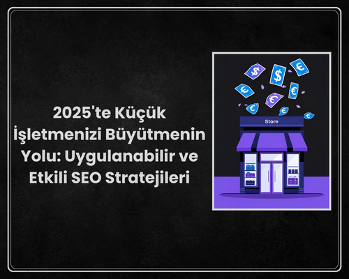 2025'te Küçük İşletmenizi Büyütmenin Yolu: Uygulanabilir ve Etkili SEO Stratejileri