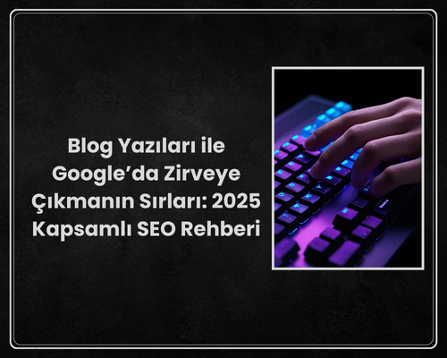 Blog Yazıları ile Google’da Zirveye Çıkmanın Sırları: 2025 Kapsamlı SEO Rehberi