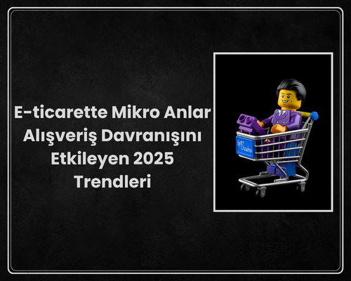 E-ticarette Mikro Anlar Alışveriş Davranışını Etkileyen 2025 Trendleri