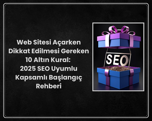 Web Sitesi Açarken Dikkat Edilmesi Gereken 10 Altın Kural: 2025 SEO Uyumlu Kapsamlı Başlangıç Rehberi