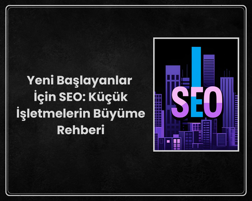Yeni Başlayanlar İçin SEO: Küçük İşletmelerin Büyüme Rehberi