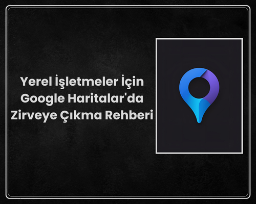 Yerel İşletmeler İçin Google Haritalar'da Zirveye Çıkma Rehberi