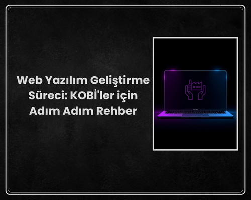 Web Yazılım Geliştirme Süreci: KOBİ'ler için Adım Adım Rehber